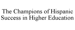 THE CHAMPIONS OF HISPANIC SUCCESS IN HIGHER EDUCATION trademark