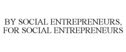 BY SOCIAL ENTREPRENEURS, FOR SOCIAL ENTREPRENEURS trademark