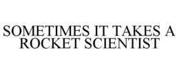 SOMETIMES IT TAKES A ROCKET SCIENTIST trademark