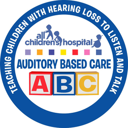 AUDITORY BASED CARE ABC ALL CHILDREN'S HOSPITAL TEACHING CHILDREN WITH HEARING LOSS TO LISTEN AND TALK trademark