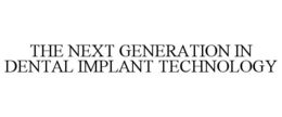 THE NEXT GENERATION IN DENTAL IMPLANT TECHNOLOGY trademark