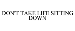 DON'T TAKE LIFE SITTING DOWN trademark