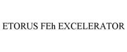 ETORUS FEH EXCELERATOR trademark
