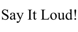 SAY IT LOUD! trademark