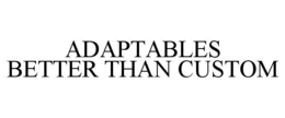 ADAPTABLES BETTER THAN CUSTOM trademark