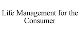 LIFE MANAGEMENT FOR THE CONSUMER trademark
