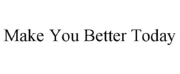 MAKE YOU BETTER TODAY trademark