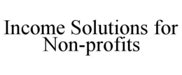 INCOME SOLUTIONS FOR NON-PROFITS trademark
