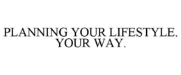 PLANNING YOUR LIFESTYLE. YOUR WAY. trademark