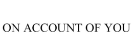 ON ACCOUNT OF YOU trademark