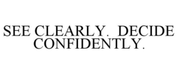 SEE CLEARLY. DECIDE CONFIDENTLY. trademark
