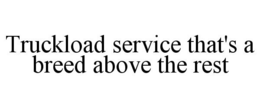 TRUCKLOAD SERVICE THAT'S A BREED ABOVE THE REST trademark
