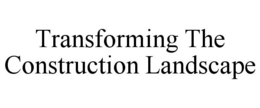 TRANSFORMING THE CONSTRUCTION LANDSCAPE trademark