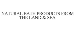 NATURAL BATH PRODUCTS FROM THE LAND & SEA trademark