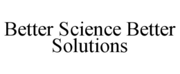 BETTER SCIENCE BETTER SOLUTIONS trademark