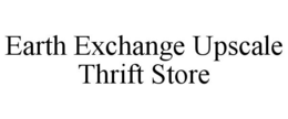 EARTH EXCHANGE UPSCALE THRIFT STORE trademark