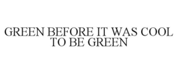 GREEN BEFORE IT WAS COOL TO BE GREEN trademark
