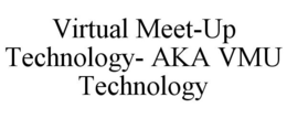 VIRTUAL MEET-UP TECHNOLOGY- AKA VMU TECHNOLOGY trademark