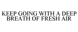 KEEP GOING WITH A DEEP BREATH OF FRESH AIR trademark