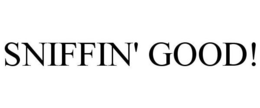 SNIFFIN' GOOD! trademark