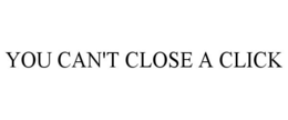 YOU CAN'T CLOSE A CLICK trademark