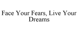 FACE YOUR FEARS, LIVE YOUR DREAMS trademark