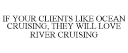 IF YOUR CLIENTS LIKE OCEAN CRUISING, THEY WILL LOVE RIVER CRUISING trademark