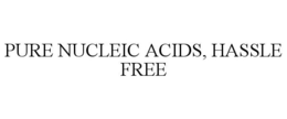 PURE NUCLEIC ACIDS, HASSLE FREE trademark