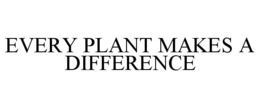 EVERY PLANT MAKES A DIFFERENCE trademark