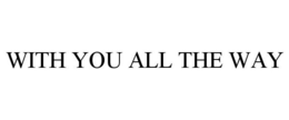 WITH YOU ALL THE WAY trademark