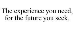 THE EXPERIENCE YOU NEED, FOR THE FUTURE YOU SEEK. trademark