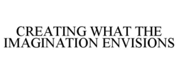 CREATING WHAT THE IMAGINATION ENVISIONS trademark