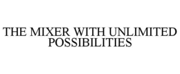 THE MIXER WITH UNLIMITED POSSIBILITIES trademark