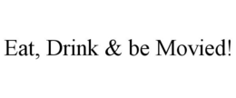 EAT, DRINK & BE MOVIED! trademark