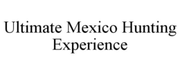 ULTIMATE MEXICO HUNTING EXPERIENCE trademark
