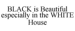 BLACK IS BEAUTIFUL ESPECIALLY IN THE WHITE HOUSE trademark