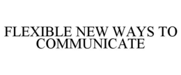 FLEXIBLE NEW WAYS TO COMMUNICATE trademark