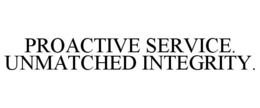 PROACTIVE SERVICE. UNMATCHED INTEGRITY. trademark