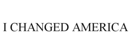 I CHANGED AMERICA trademark