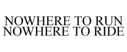 NOWHERE TO RUN NOWHERE TO RIDE trademark