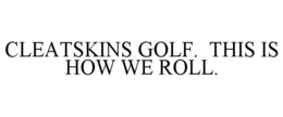 CLEATSKINS GOLF. THIS IS HOW WE ROLL. trademark