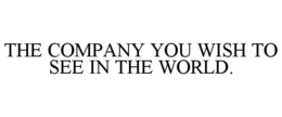 THE COMPANY YOU WISH TO SEE IN THE WORLD. trademark