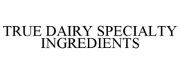 TRUE DAIRY SPECIALTY INGREDIENTS trademark