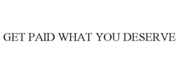GET PAID WHAT YOU DESERVE trademark