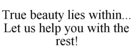 TRUE BEAUTY LIES WITHIN... LET US HELP YOU WITH THE REST! trademark