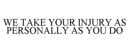 WE TAKE YOUR INJURY AS PERSONALLY AS YOU DO trademark
