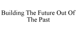 BUILDING THE FUTURE OUT OF THE PAST trademark