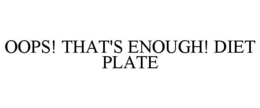 OOPS! THAT'S ENOUGH! DIET PLATE trademark
