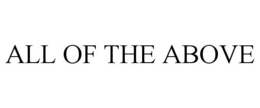 ALL OF THE ABOVE trademark