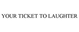 YOUR TICKET TO LAUGHTER trademark